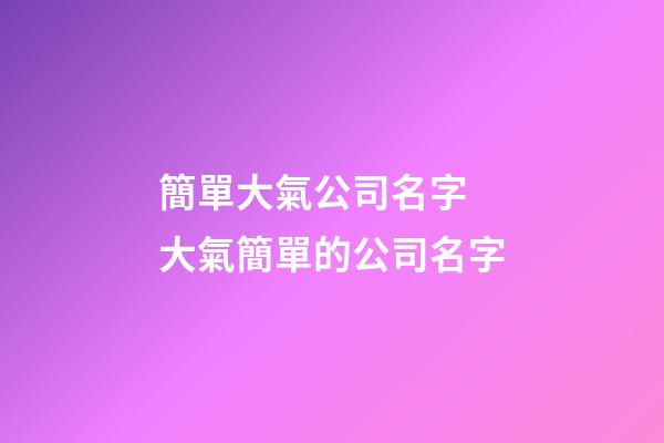 簡單大氣公司名字 大氣簡單的公司名字-第1張-公司起名-玄機派